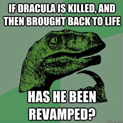 If Dracula is killed, and then brought back to life has he been revamped? - If Dracula is killed, and then brought back to life has he been revamped?  Philosoraptor