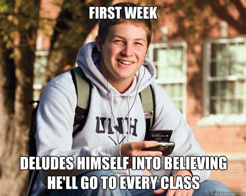 First week deludes himself into believing he'll go to every class  College Freshman