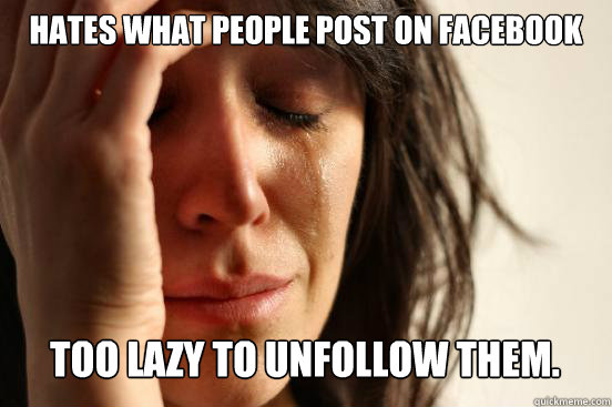 Hates what people post on Facebook  Too Lazy to unfollow them. Caption 3 goes here  First World Problems