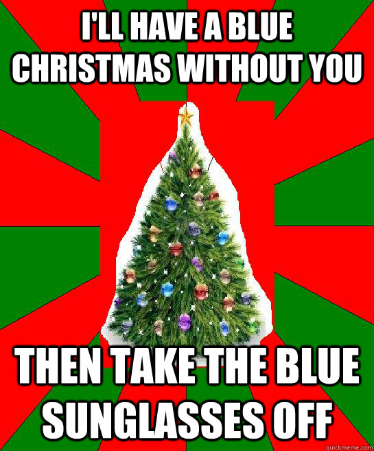 I'll Have a Blue Christmas Without you Then take the blue sunglasses