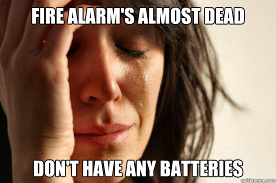 Fire alarm's almost dead don't have any batteries  First World Problems