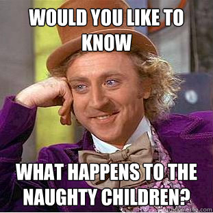 would you like to know what happens to the naughty children?    Creepy Wonka