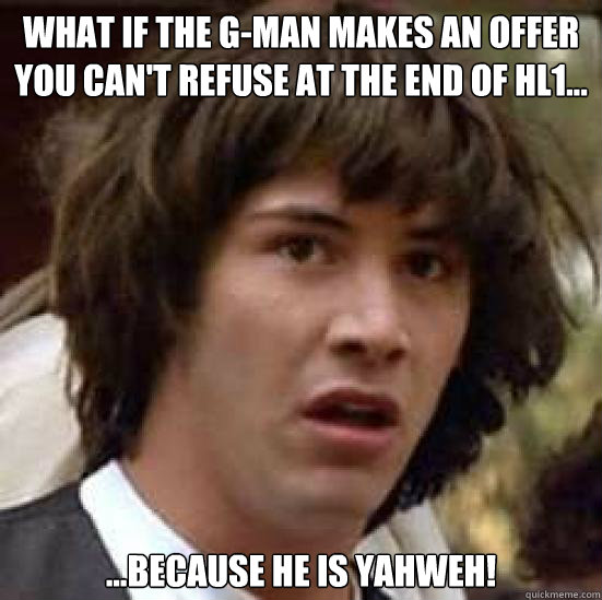 What if the G-man makes an offer you can't refuse at the end of HL1... ...because he is Yahweh!  