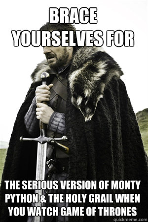 brace yourselves for the serious version of monty python & the holy grail when you watch game of thrones  