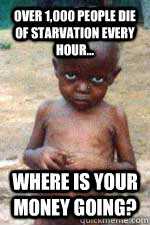 Over 1,000 people die of starvation every hour... Where is your money going?  starving african kid