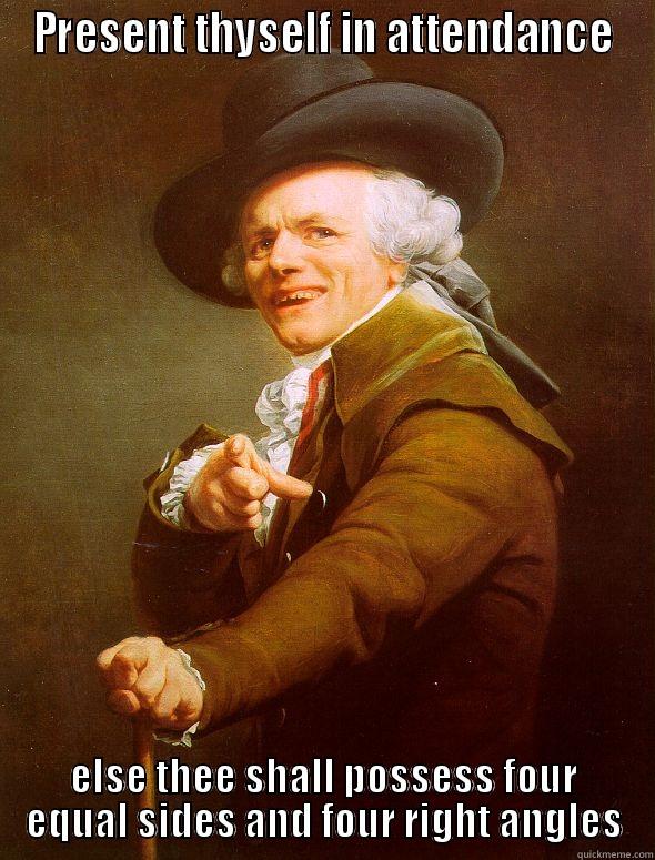 PRESENT THYSELF IN ATTENDANCE ELSE THEE SHALL POSSESS FOUR EQUAL SIDES AND FOUR RIGHT ANGLES Joseph Ducreux