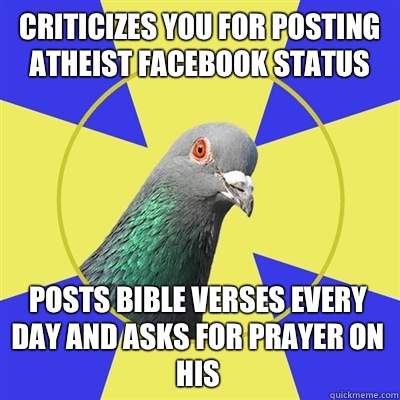 Criticizes you for posting atheist facebook status Posts Bible verses every day and asks for prayer on his  Religion Pigeon