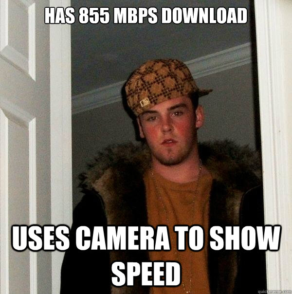 Has 855 Mbps download Uses camera to show speed - Has 855 Mbps download Uses camera to show speed  Scumbag Steve