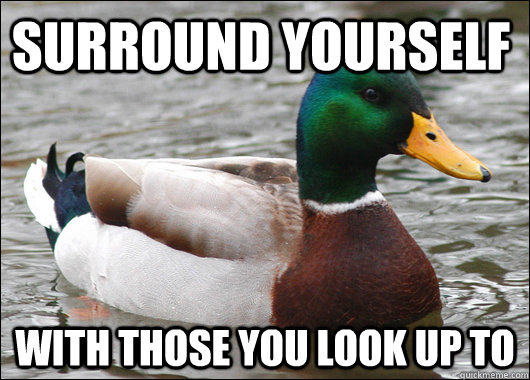 Surround yourself with those you look up to  Actual Advice Mallard