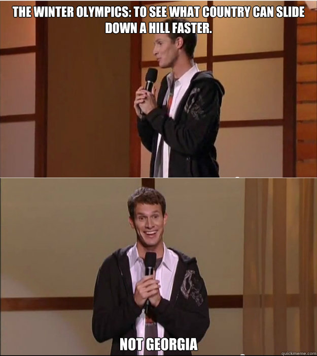 The winter olympics: to see what country can slide down a hill faster. not georgia  - The winter olympics: to see what country can slide down a hill faster. not georgia   Daniel Tosh