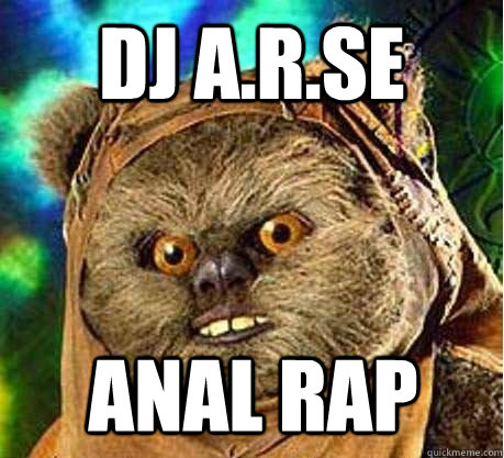 DJ A.R.SE ANAL RAP  Prepare your anus ewok