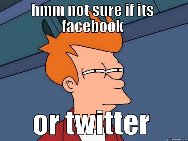 HMM NOT SURE IF ITS FACEBOOK OR TWITTER Futurama Fry