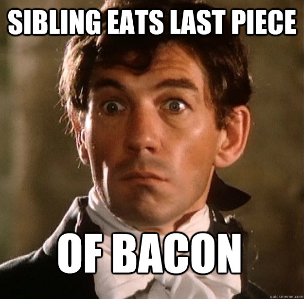 sibling eats last piece of bacon  