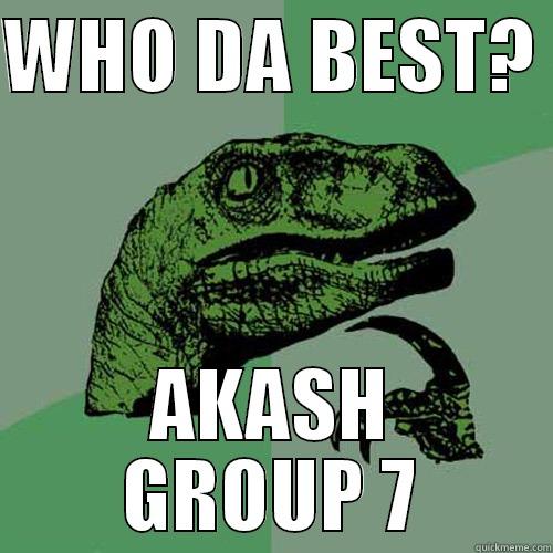 WHO DA BEST?  AKASH GROUP 7 Philosoraptor