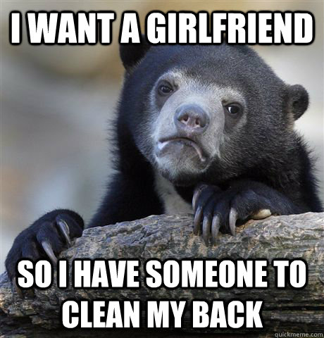 I want a girlfriend So i have someone to clean my back  Confession Bear