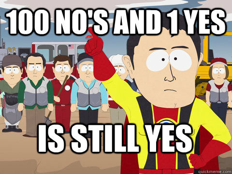 100 no's and 1 yes is still yes  Captain Hindsight