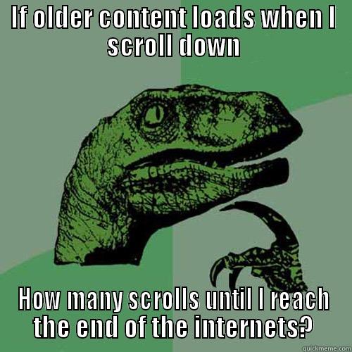 IF OLDER CONTENT LOADS WHEN I SCROLL DOWN HOW MANY SCROLLS UNTIL I REACH THE END OF THE INTERNETS? Philosoraptor