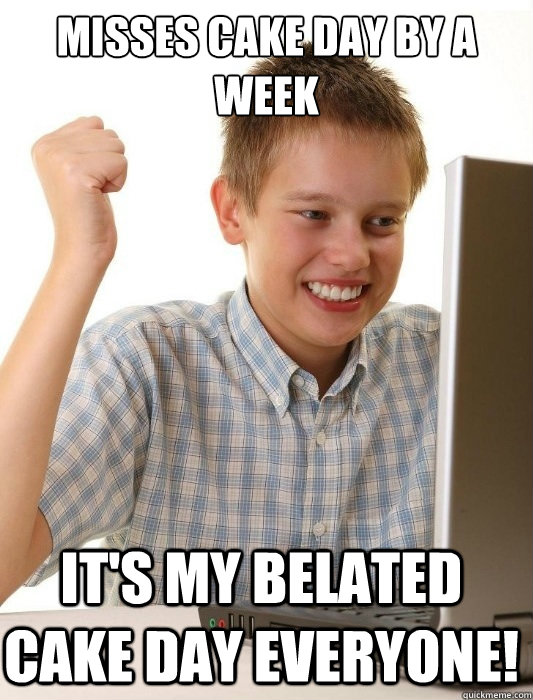 Misses cake day by a week It's my belated cake day everyone!  First Day on the Internet Kid
