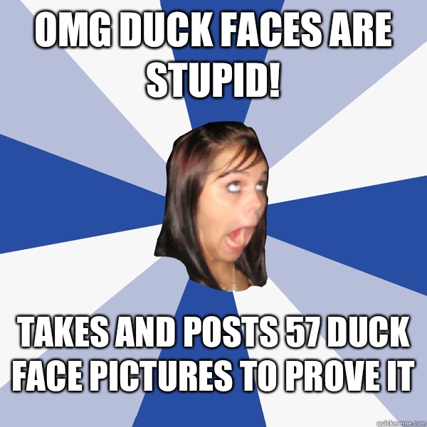 OMG duck faces are stupid! Takes and posts 57 duck face pictures to prove it  Annoying Facebook Girl