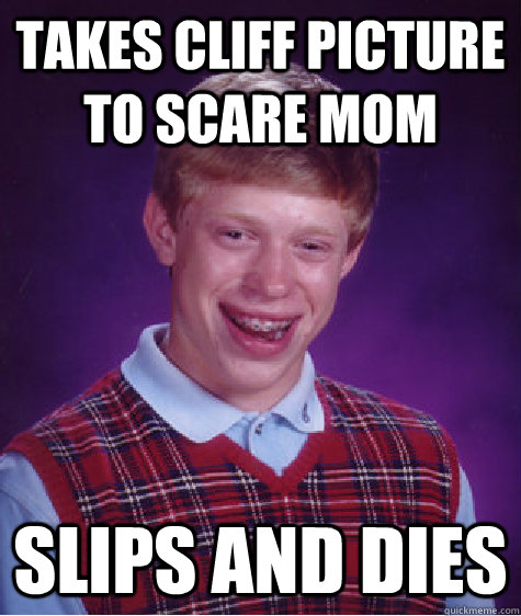 Takes cliff picture to scare mom slips and dies  Bad Luck Brian