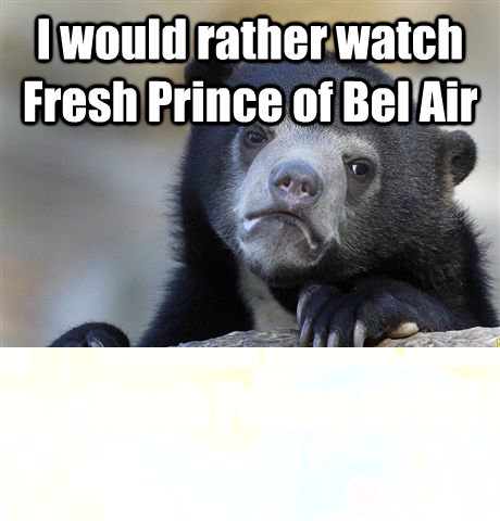 I would rather watch Fresh Prince of Bel Air Over any stupid show that is constantly mentioned on Reddit  Confession Bear