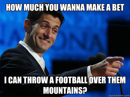 How much you wanna make a bet I can throw a football over them mountains? - How much you wanna make a bet I can throw a football over them mountains?  Athletic Paul Ryan