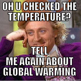 OH U CHECKED THE TEMPERATURE? TELL ME AGAIN ABOUT GLOBAL WARMING Condescending Wonka