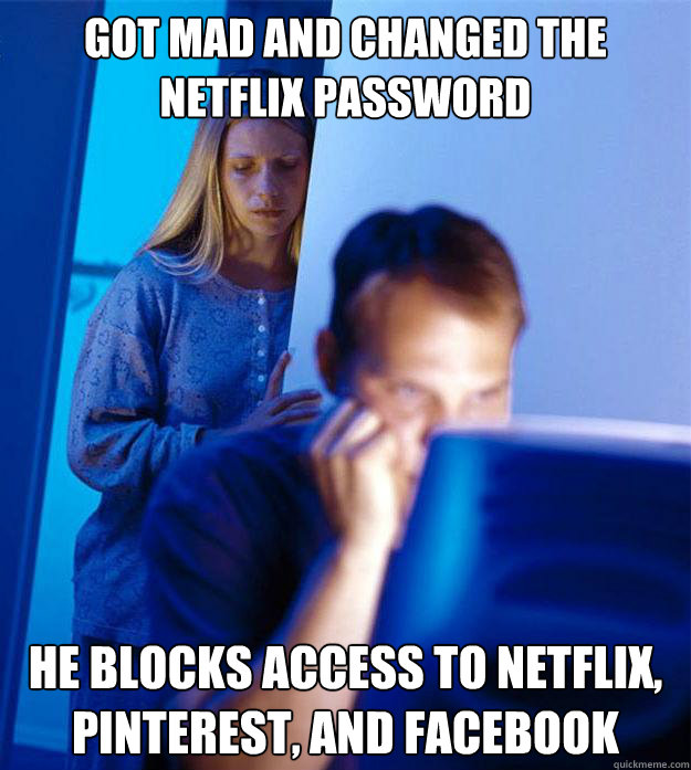got mad and Changed the Netflix password He blocks access to netflix, pinterest, and facebook  Redditors Wife