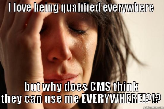 I LOVE BEING QUALIFIED EVERYWHERE BUT WHY DOES CMS THINK THEY CAN USE ME EVERYWHERE!?!? First World Problems