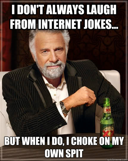 I don't always laugh from internet jokes... but when I do, i choke on my own spit - I don't always laugh from internet jokes... but when I do, i choke on my own spit  The Most Interesting Man In The World