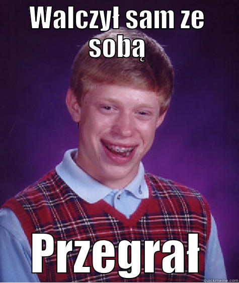 WALCZYŁ SAM ZE SOBĄ PRZEGRAŁ Bad Luck Brian
