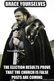 Brace Yourselves the election results prove that the church is false posts are coming - Brace Yourselves the election results prove that the church is false posts are coming  Brace Yourselves