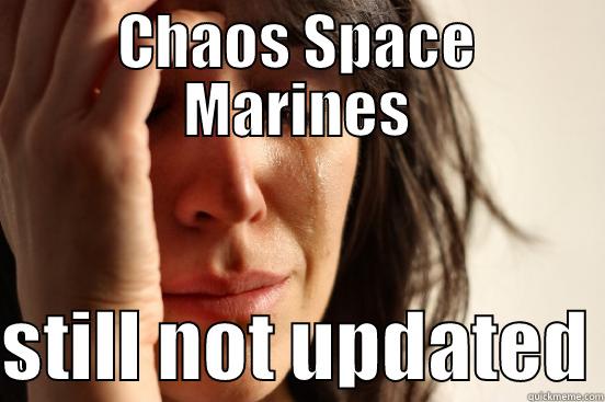 CHAOS SPACE MARINES  STILL NOT UPDATED First World Problems