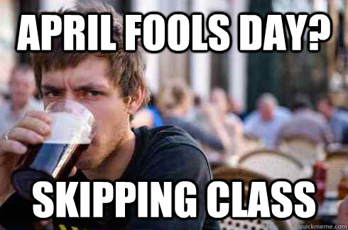 April fools day? skipping class  Lazy College Senior