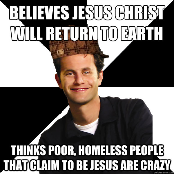 believes jesus christ
will return to earth thinks poor, homeless people that claim to be jesus are crazy - believes jesus christ
will return to earth thinks poor, homeless people that claim to be jesus are crazy  Misc