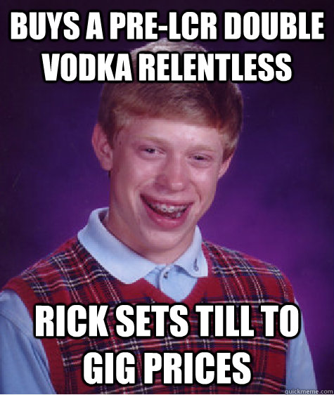 buys a pre-lcr Double vodka relentless Rick sets till to gig prices  Bad Luck Brian