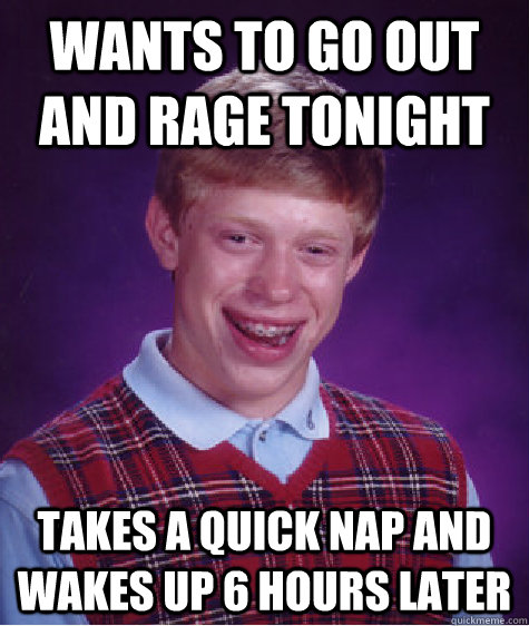 Wants to go out and rage tonight Takes a quick nap and wakes up 6 hours later  Bad Luck Brian