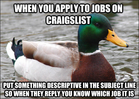 When you apply to jobs on Craigslist Put something descriptive in the subject line so when they reply you know which job it is  Actual Advice Mallard