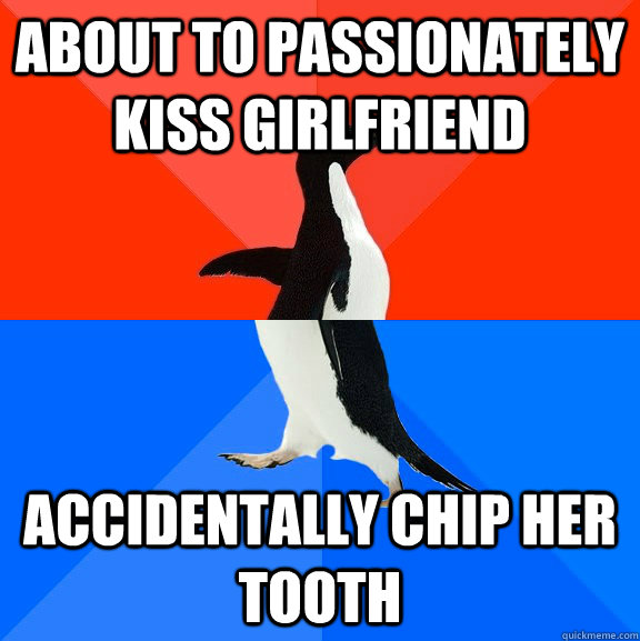About to passionately kiss girlfriend accidentally chip her tooth  Socially Awesome Awkward Penguin