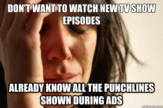 Don't want to watch new tv show episodes already know all the punchlines shown during ads  First World Problems