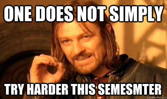 ONE DOES NOT SIMPLY TRY HARDER THIS SEMESMTER  One Does Not Simply