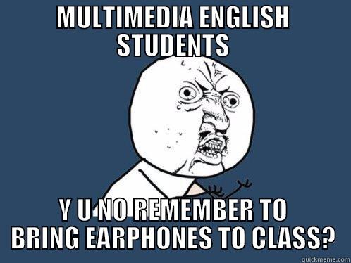 MULTIMEDIA ENGLISH STUDENTS Y U NO REMEMBER TO BRING EARPHONES TO CLASS? Y U No
