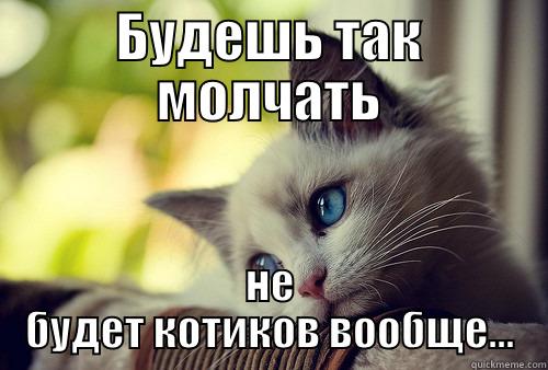 БУДЕШЬ ТАК МОЛЧАТЬ НЕ БУДЕТ КОТИКОВ ВООБЩЕ... First World Problems Cat