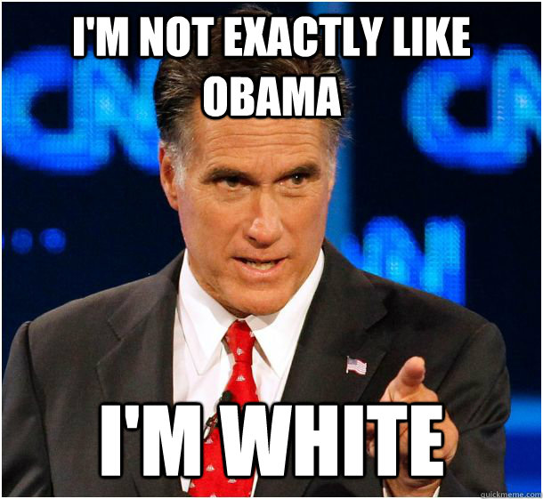 i'm not exactly like obama i'm white  Badass Mitt Romney