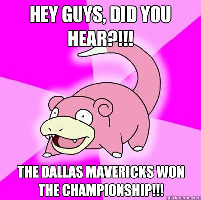 Hey guys, did you hear?!!! The Dallas Mavericks won the Championship!!!  Slowpoke
