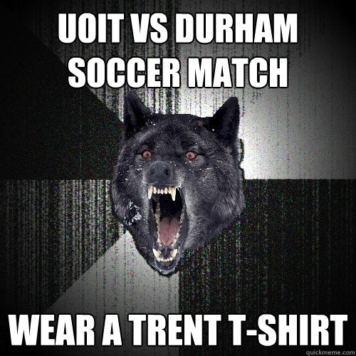 UOIT vs Durham soccer match  Wear a Trent t-shirt   Insanity Wolf