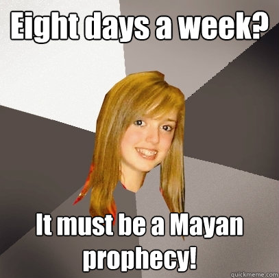 Eight days a week? It must be a Mayan prophecy! - Eight days a week? It must be a Mayan prophecy!  Musically Oblivious 8th Grader