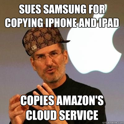 Sues samsung for copying iPhone and iPad Copies Amazon's cloud service  Scumbag Steve Jobs