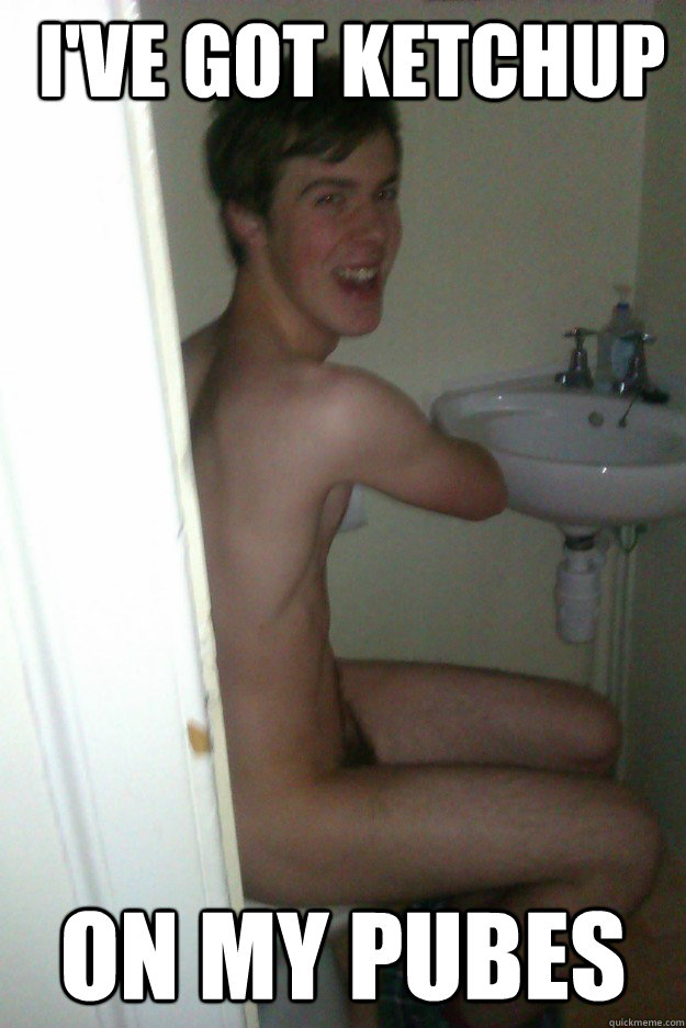 I've got Ketchup  On my pubes  