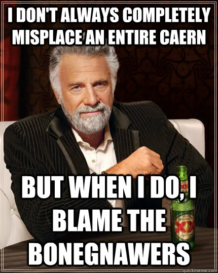 I don't always completely misplace an entire caern but when I do, I blame the BoneGnawers  The Most Interesting Man In The World